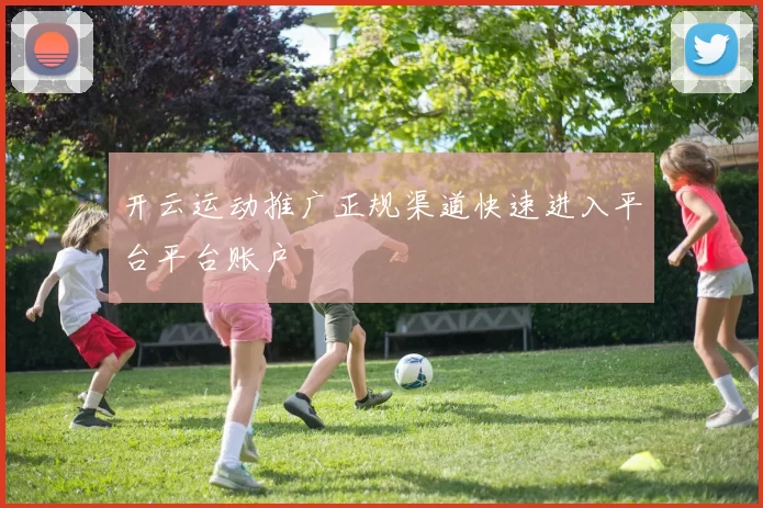 开云运动推广正规渠道快速进入平台平台账户
