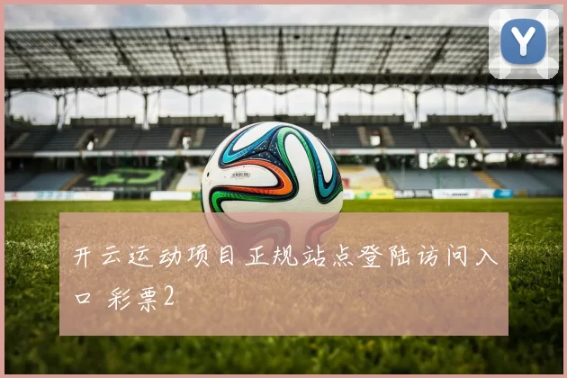 开云运动项目正规站点登陆访问入口 彩票2