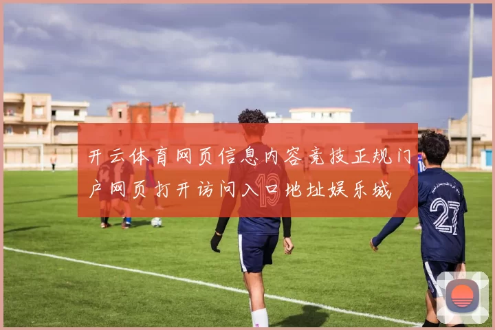 开云体育网页信息内容竞技正规门户网页打开访问入口地址娱乐城