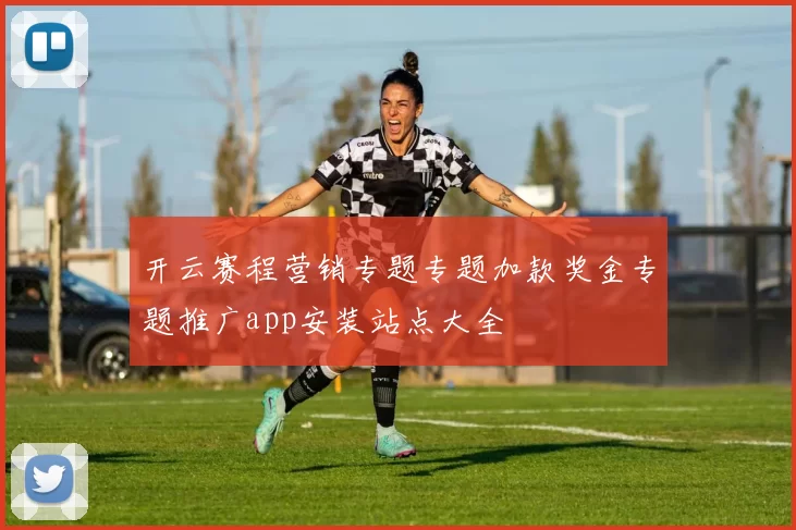 开云赛程营销专题专题加款奖金专题推广app安装站点大全