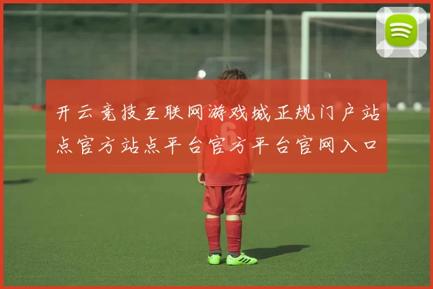 开云竞技互联网游戏城正规门户站点官方站点平台官方平台官网入口地址