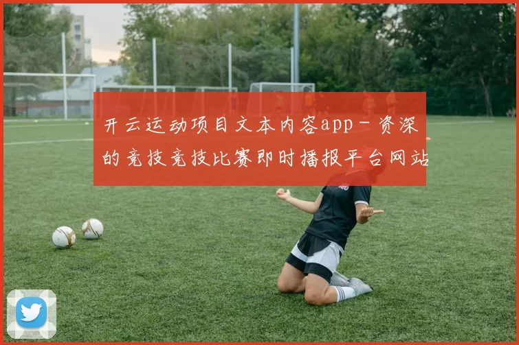 开云运动项目文本内容app - 资深的竞技竞技比赛即时播报平台网站