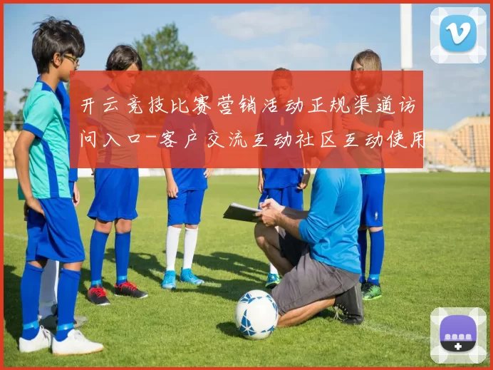 开云竞技比赛营销活动正规渠道访问入口-客户交流互动社区互动使用体验真实运动世界