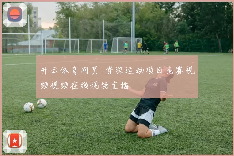 开云体育网页_资深运动项目竞赛视频视频在线现场直播