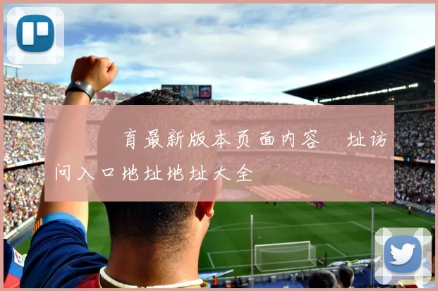 開雲體育最新版本页面内容網址访问入口地址地址大全