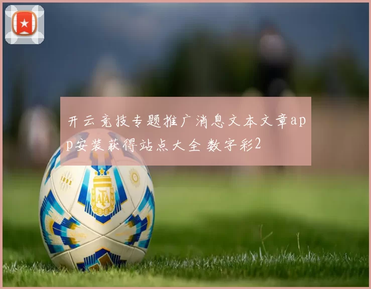 开云竞技专题推广消息文本文章app安装获得站点大全 数字彩2