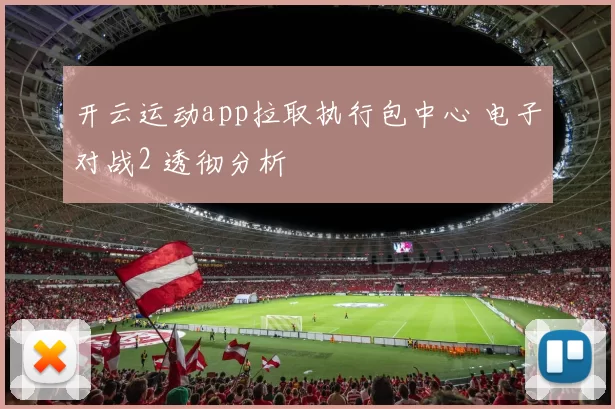 开云运动app拉取执行包中心 电子对战2 透彻分析
