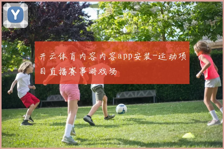 开云体育内容内容app安装-运动项目直播赛事游戏场
