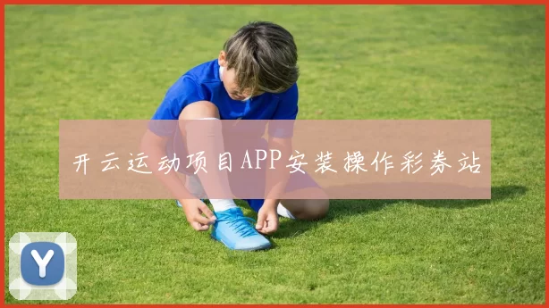 开云运动项目APP安装操作彩券站