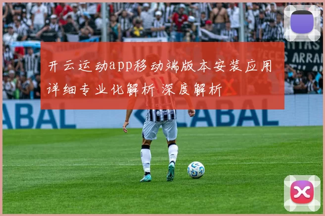 开云运动app移动端版本安装应用 详细专业化解析 深度解析