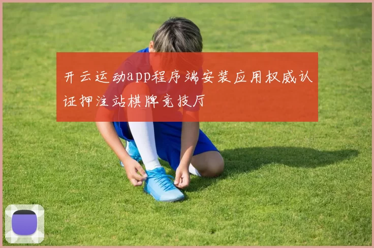 开云运动app程序端安装应用权威认证押注站棋牌竞技厅