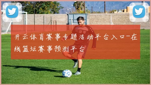 开云体育赛事专题活动平台入口-在线篮坛赛事预测平台