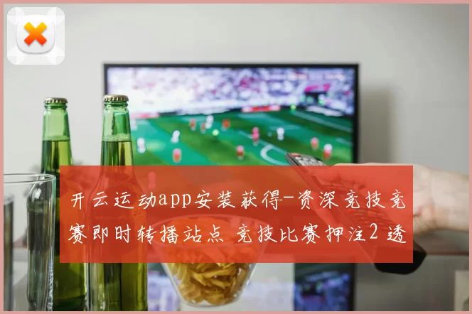 开云运动app安装获得-资深竞技竞赛即时转播站点 竞技比赛押注2 透彻分析