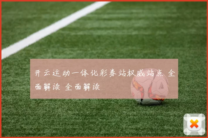 开云运动一体化彩券站权威站点 全面解读 全面解读