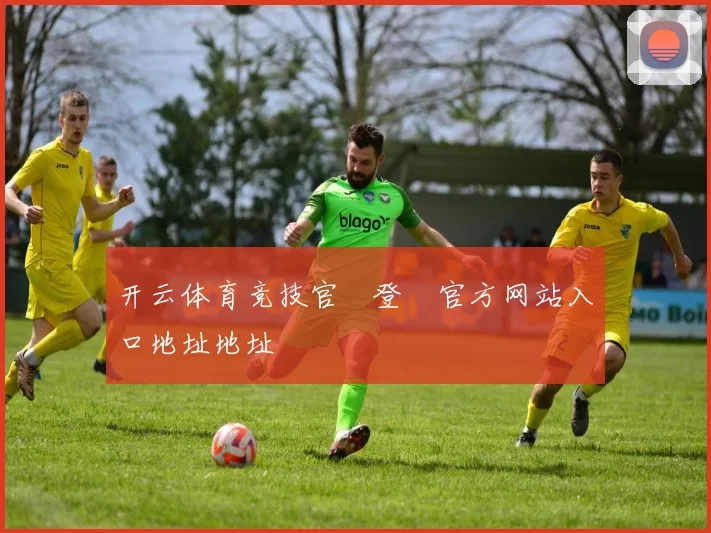 开云体育竞技官網登錄官方网站入口地址地址