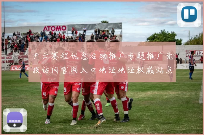 开云赛程优惠活动推广专题推广竞技访问官网入口地址地址权威站点游戏场