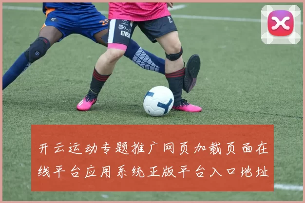 开云运动专题推广网页加载页面在线平台应用系统正版平台入口地址地址正版站点站点加载站点页面正规站点浏览入口地址官网官网入口进入入口地址入口地址大全 体育赛事文本文章竞技彩金欢迎奖金推广专题推广专题专题推