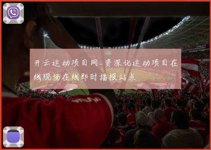 开云运动项目网_资深化运动项目在线现场在线即时播报站点