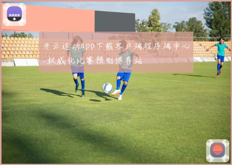 开云运动app下载客户端程序端中心_权威化比赛预测博弈站