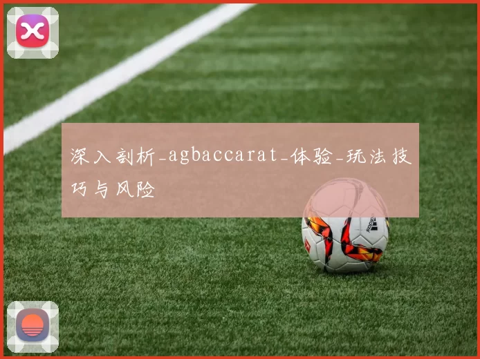 深入剖析_agbaccarat_体验_玩法技巧与风险