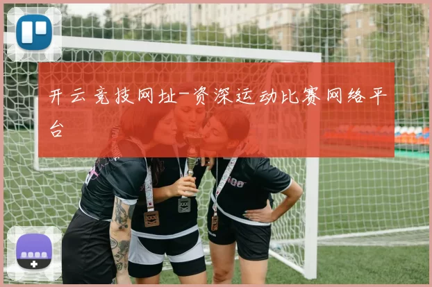 开云竞技网址-资深运动比赛网络平台