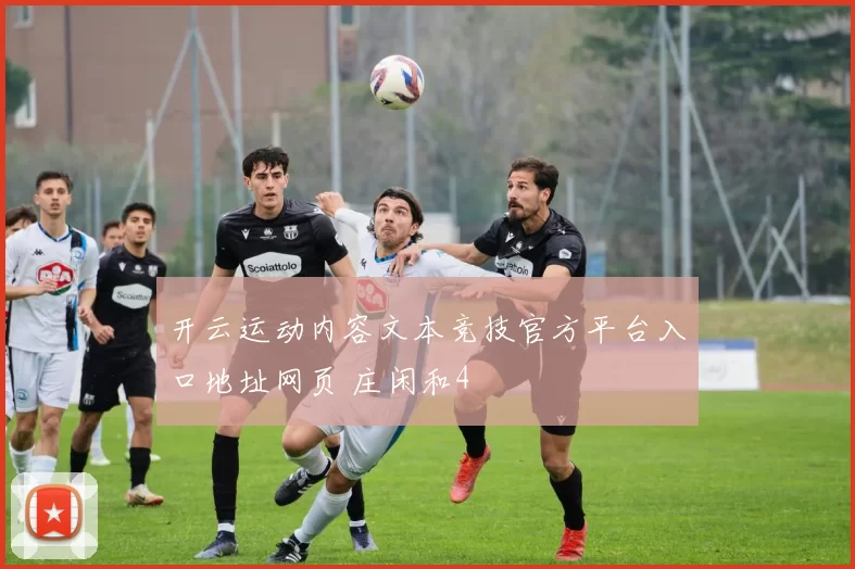 开云运动内容文本竞技官方平台入口地址网页 庄闲和4