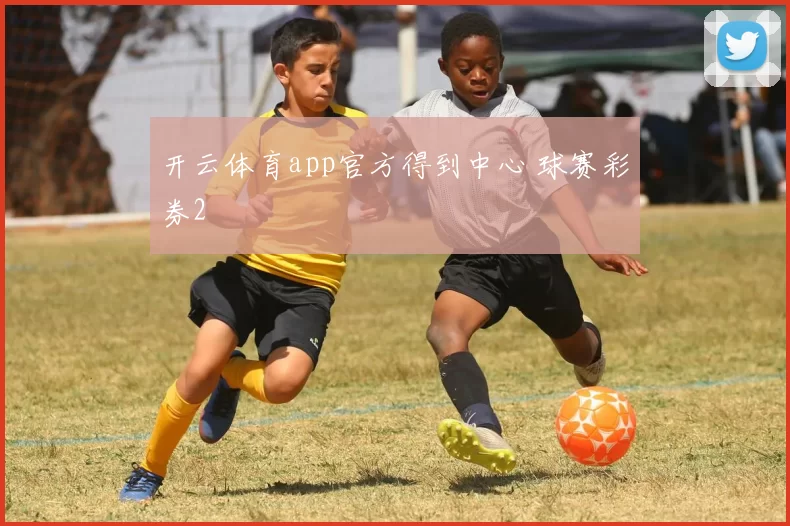 开云体育app官方得到中心 球赛彩券2