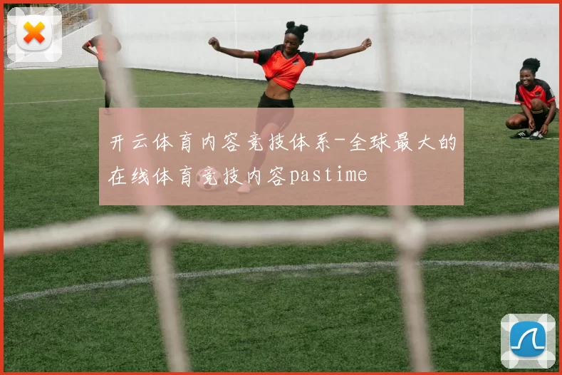 开云体育内容竞技体系-全球最大的在线体育竞技内容pastime