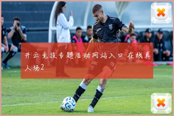 开云竞技专题活动网站入口 在线真人场2